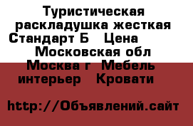 Туристическая раскладушка жесткая Стандарт-Б › Цена ­ 1 200 - Московская обл., Москва г. Мебель, интерьер » Кровати   